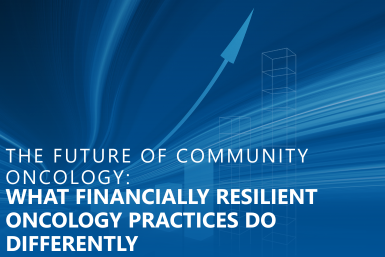 The Future of Community Oncology: What Financially Resilient Oncology Practices Do Differently