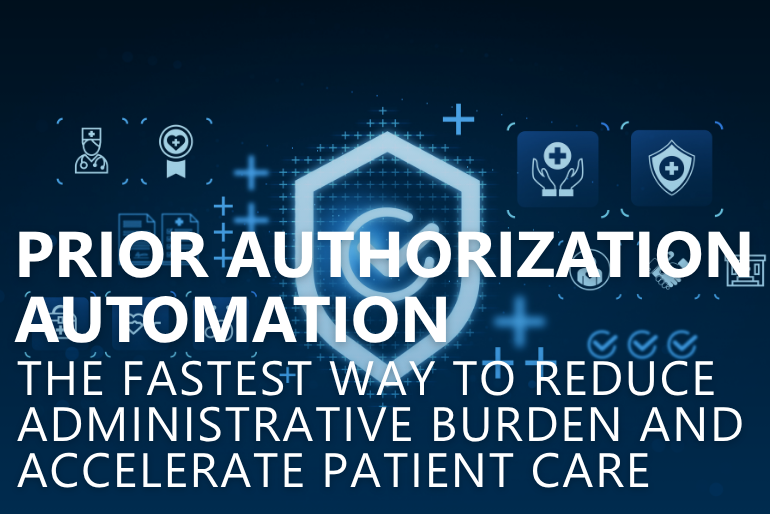 Prior Authorization Automation: The Fastest Way to Reduce Administrative Burden and Accelerate Patient Care