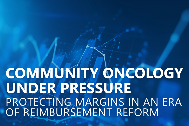 Community Oncology Under Pressure: Protecting Margins in an Era of Reimbursement Reform