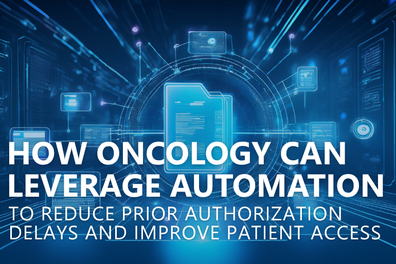 How Oncology Can Leverage Automation to Reduce Prior Authorization Delays and Improve Patient Access