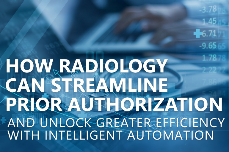 How Radiology Practices Can Streamline Prior Authorization and Unlock Greater Efficiency with Intelligent Automation