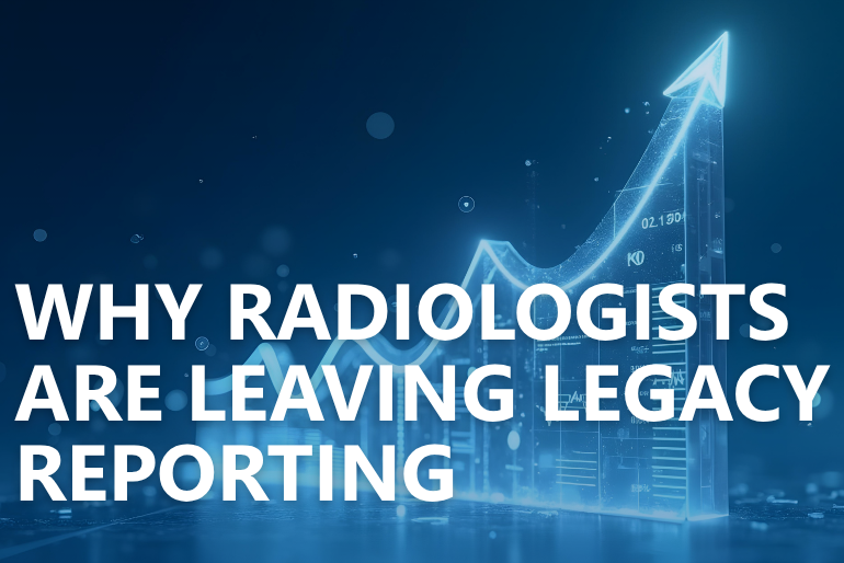Why Radiologists Are Leaving Legacy Reporting